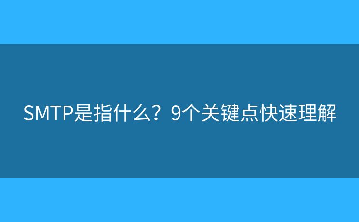 SMTP是指什么？9個(gè)關(guān)鍵點(diǎn)快速理解