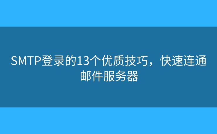 SMTP登錄的13個(gè)優(yōu)質(zhì)技巧，快速連通郵件服務(wù)器