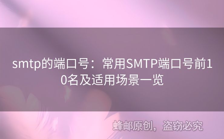 smtp的端口號(hào)：常用SMTP端口號(hào)前10名及適用場(chǎng)景一覽