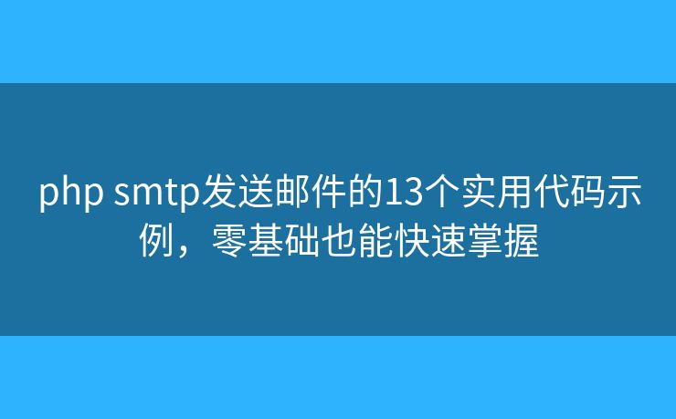 php smtp發(fā)送郵件的13個實(shí)用代碼示例，零基礎(chǔ)也能快速掌握
