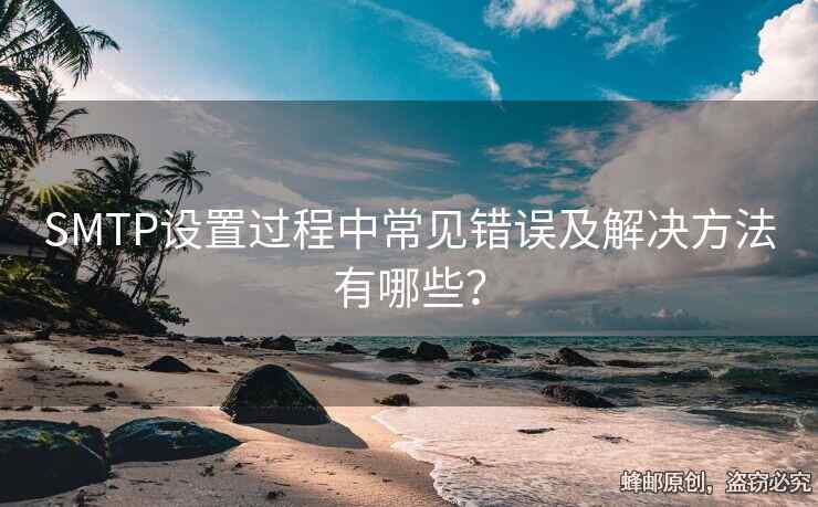 SMTP設(shè)置過程中常見錯(cuò)誤及解決方法有哪些？