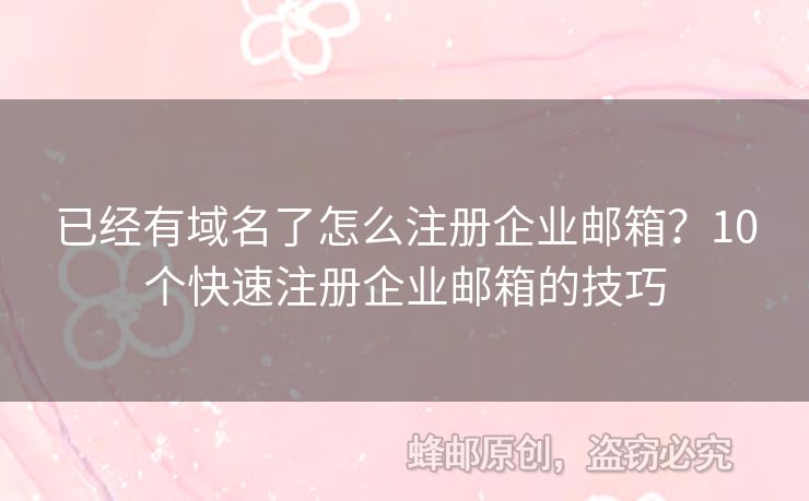 已經(jīng)有域名了怎么注冊企業(yè)郵箱？10個快速注冊企業(yè)郵箱的技巧