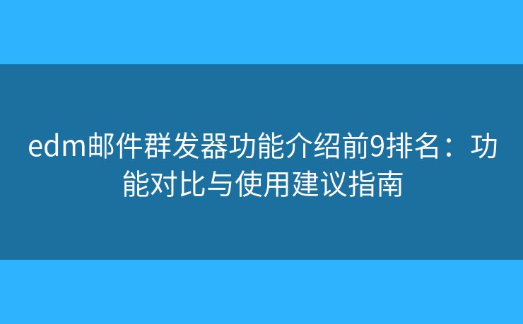 edm郵件群發(fā)器功能介紹前9排名：功能對比與使用建議指南