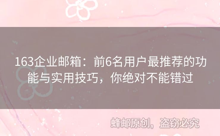 163企業(yè)郵箱：前6名用戶最推薦的功能與實用技巧，你絕對不能錯過