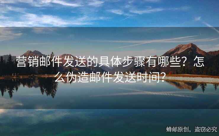 營銷郵件發(fā)送的具體步驟有哪些？怎么偽造郵件發(fā)送時間？