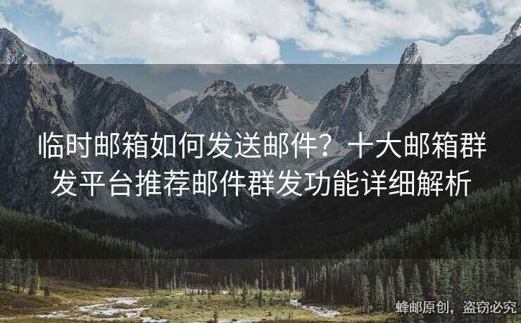 臨時郵箱如何發(fā)送郵件？十大郵箱群發(fā)平臺推薦郵件群發(fā)功能詳細解析