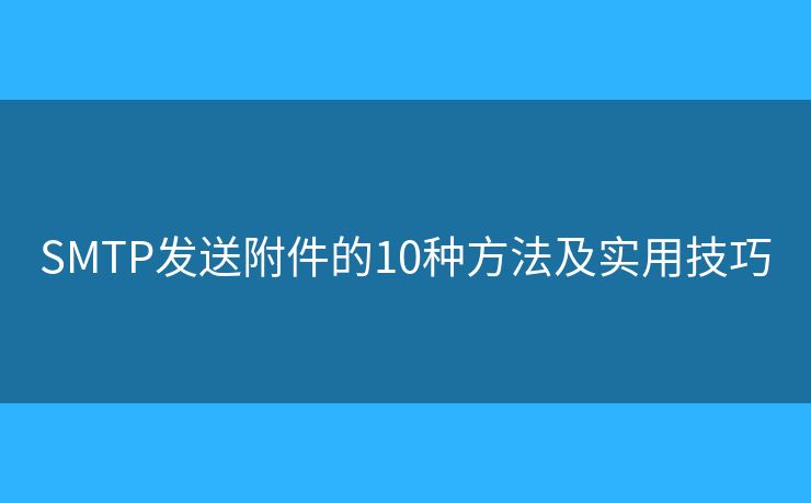 SMTP發(fā)送附件的10種方法及實用技巧