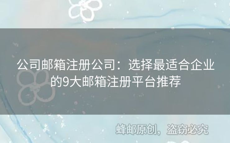 公司郵箱注冊公司：選擇最適合企業(yè)的9大郵箱注冊平臺推薦