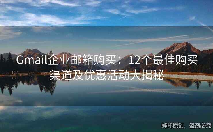 Gmail企業(yè)郵箱購(gòu)買(mǎi)：12個(gè)最佳購(gòu)買(mǎi)渠道及優(yōu)惠活動(dòng)大揭秘