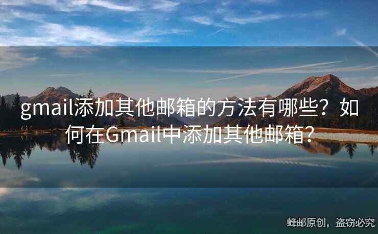 gmail添加其他郵箱的方法有哪些？如何在Gmail中添加其他郵箱？