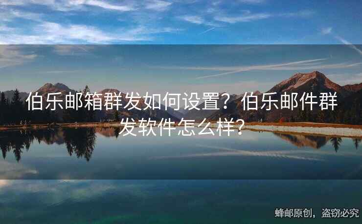 伯樂郵箱群發(fā)如何設(shè)置？伯樂郵件群發(fā)軟件怎么樣？