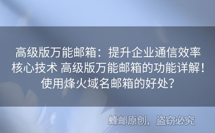 高級版萬能郵箱：提升企業(yè)通信效率核心技術(shù) 高級版萬能郵箱的功能詳解！使用烽火域名郵箱的好處？