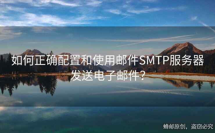 如何正確配置和使用郵件SMTP服務(wù)器發(fā)送電子郵件？