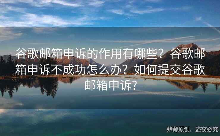 谷歌郵箱申訴的作用有哪些？谷歌郵箱申訴不成功怎么辦？如何提交谷歌郵箱申訴?