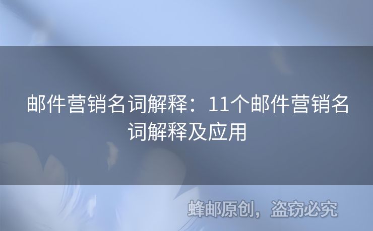 郵件營(yíng)銷名詞解釋：11個(gè)郵件營(yíng)銷名詞解釋及應(yīng)用