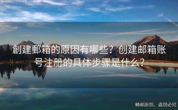 創(chuàng)建郵箱的原因有哪些？創(chuàng)建郵箱賬號注冊的具體步驟是什么？