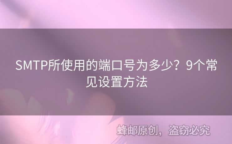 SMTP所使用的端口號為多少？9個常見設(shè)置方法
