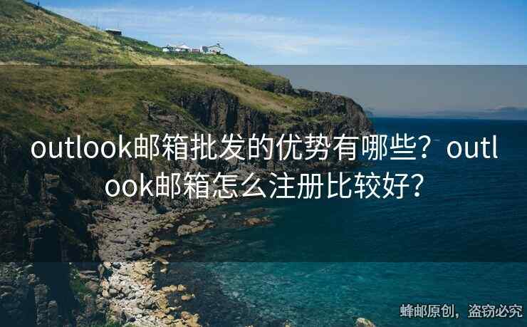 outlook郵箱批發(fā)的優(yōu)勢有哪些？outlook郵箱怎么注冊(cè)比較好？