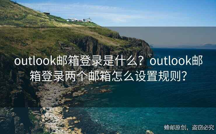 outlook郵箱登錄是什么？outlook郵箱登錄兩個(gè)郵箱怎么設(shè)置規(guī)則？