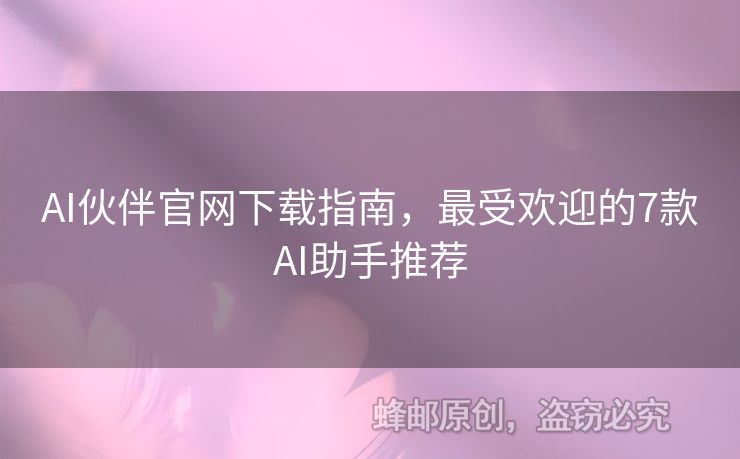 AI伙伴官網(wǎng)下載指南，最受歡迎的7款A(yù)I助手推薦