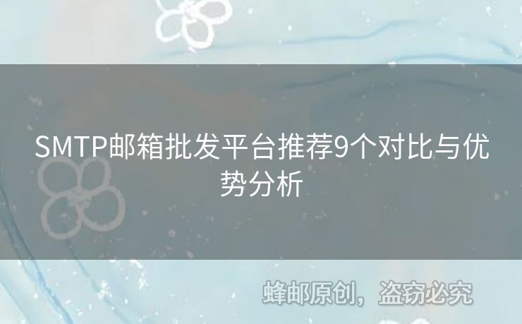 SMTP郵箱批發(fā)平臺(tái)推薦9個(gè)對(duì)比與優(yōu)勢(shì)分析