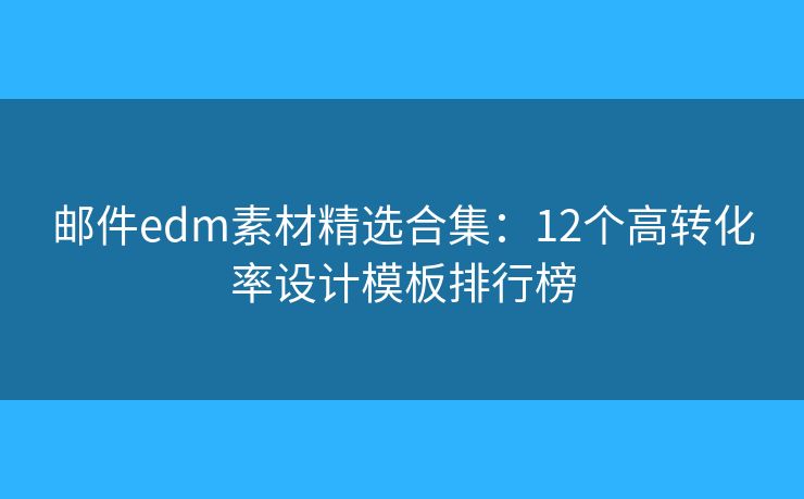 郵件edm素材精選合集：12個(gè)高轉(zhuǎn)化率設(shè)計(jì)模板排行榜
