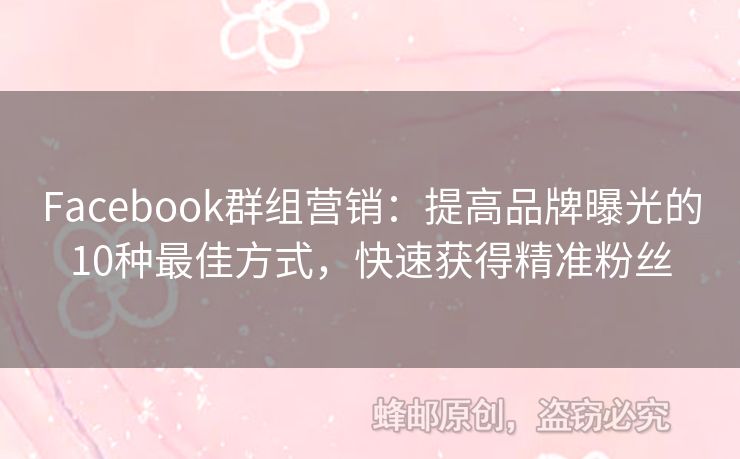 Facebook群組營(yíng)銷(xiāo)：提高品牌曝光的10種最佳方式，快速獲得精準(zhǔn)粉絲