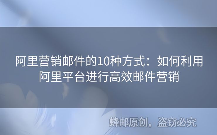 阿里營銷郵件的10種方式：如何利用阿里平臺進行高效郵件營銷