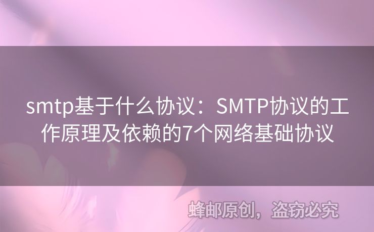 smtp基于什么協(xié)議：SMTP協(xié)議的工作原理及依賴的7個(gè)網(wǎng)絡(luò)基礎(chǔ)協(xié)議