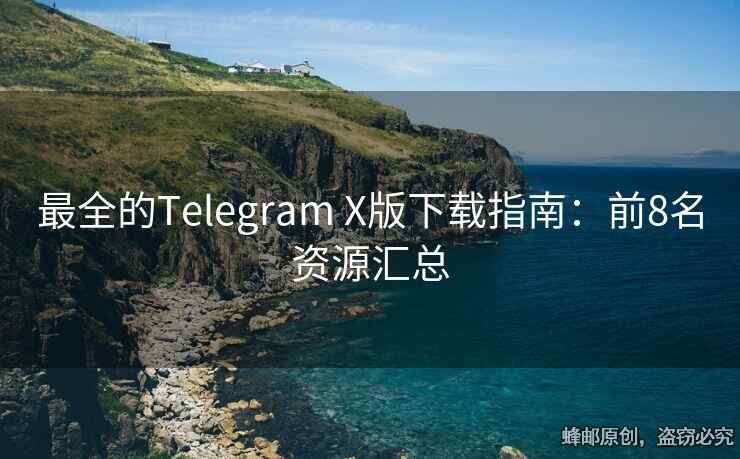 最全的Telegram X版下載指南：前8名資源匯總