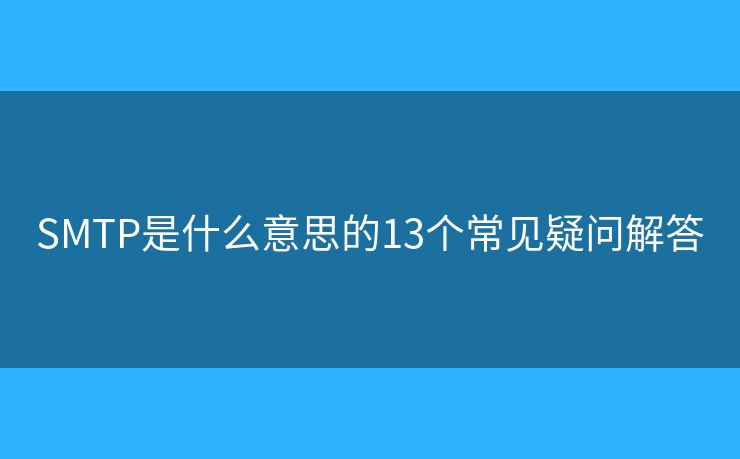 SMTP是什么意思的13個(gè)常見疑問解答