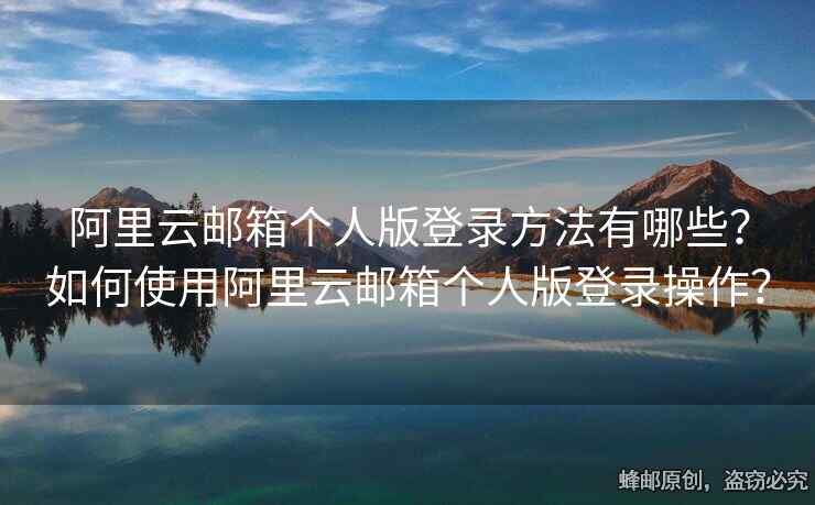 阿里云郵箱個人版登錄方法有哪些？如何使用阿里云郵箱個人版登錄操作？
