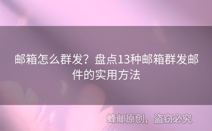 郵箱怎么群發(fā)？盤點13種郵箱群發(fā)郵件的實用方法