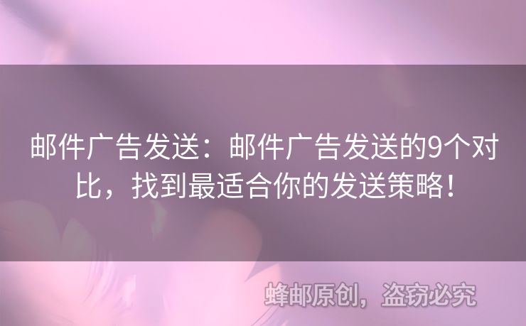 郵件廣告發(fā)送：郵件廣告發(fā)送的9個對比，找到最適合你的發(fā)送策略！
