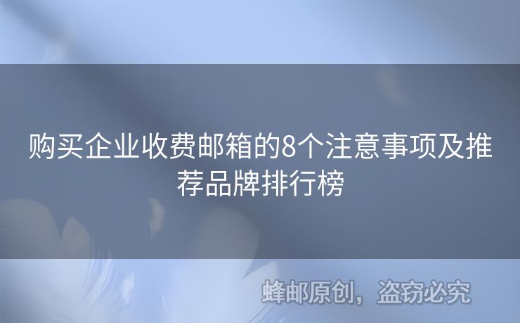 購買企業(yè)收費(fèi)郵箱的8個(gè)注意事項(xiàng)及推薦品牌排行榜