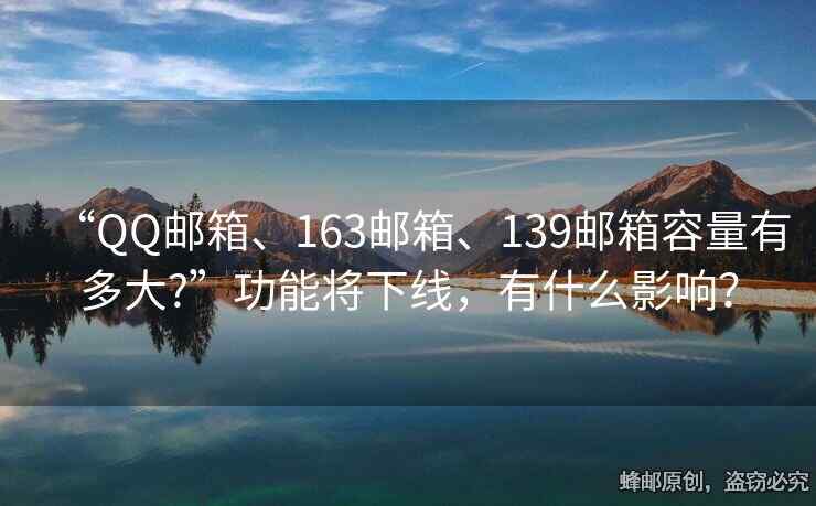 “QQ郵箱、163郵箱、139郵箱容量有多大?”功能將下線，有什么影響？