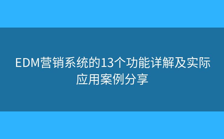 EDM營銷系統(tǒng)的13個功能詳解及實際應(yīng)用案例分享