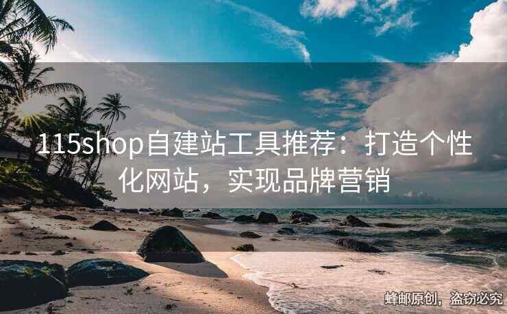 115shop自建站工具推薦：打造個(gè)性化網(wǎng)站，實(shí)現(xiàn)品牌營銷