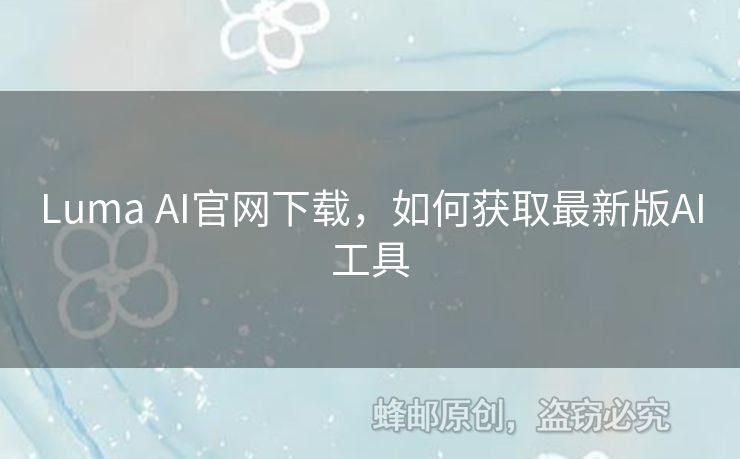 Luma AI官網(wǎng)下載，如何獲取最新版AI工具