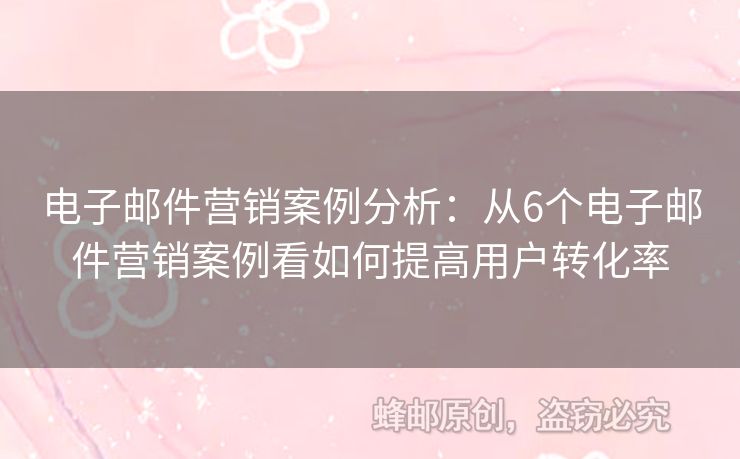 電子郵件營銷案例分析：從6個電子郵件營銷案例看如何提高用戶轉(zhuǎn)化率