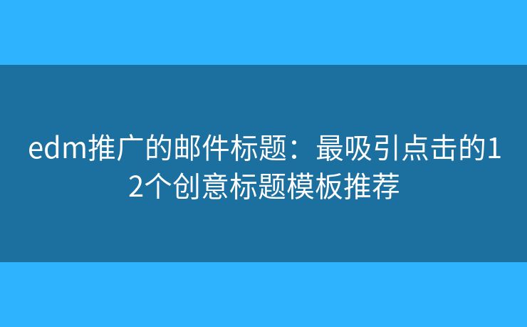 edm推廣的郵件標題：最吸引點擊的12個創(chuàng)意標題模板推薦
