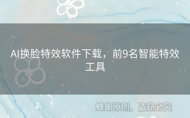 AI換臉特效軟件下載，前9名智能特效工具
