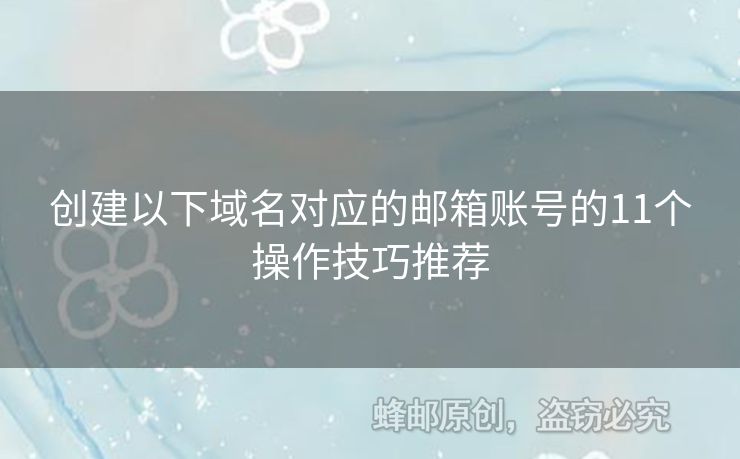 創(chuàng)建以下域名對應(yīng)的郵箱賬號的11個操作技巧推薦