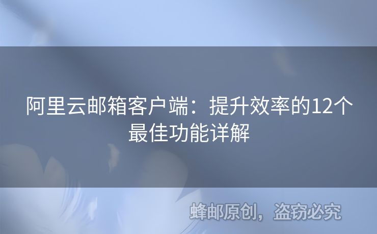阿里云郵箱客戶端：提升效率的12個最佳功能詳解