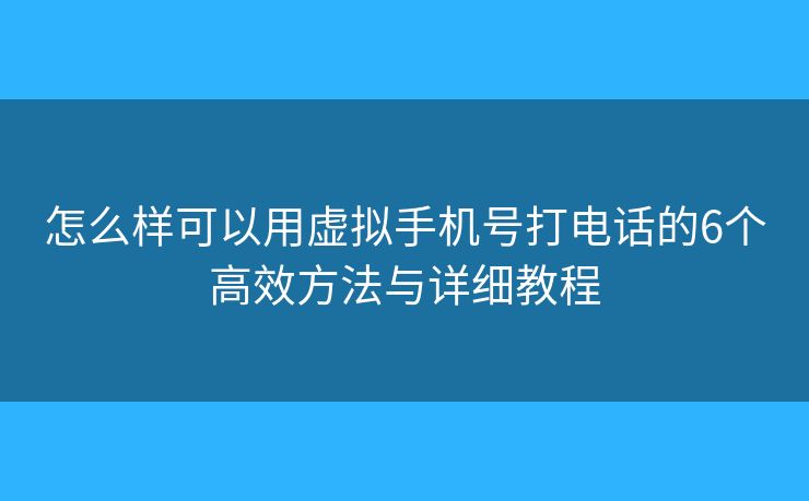 怎么樣可以用虛擬手機號打電話的6個高效方法與詳細(xì)教程