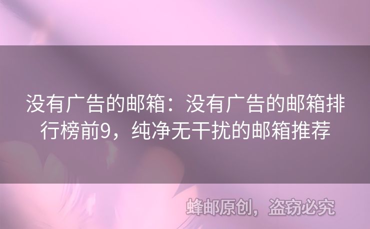 沒有廣告的郵箱：沒有廣告的郵箱排行榜前9，純凈無干擾的郵箱推薦