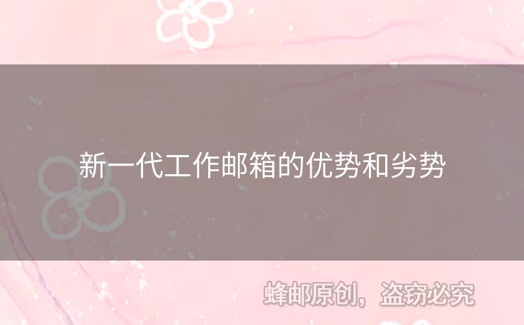 新一代工作郵箱的優(yōu)勢和劣勢