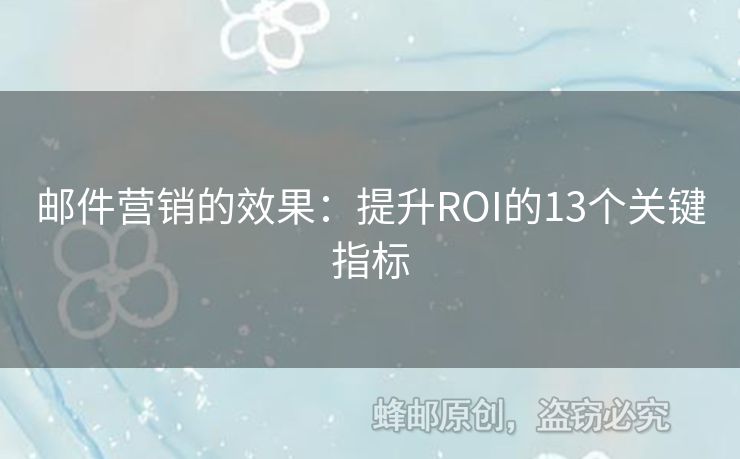 郵件營(yíng)銷的效果：提升ROI的13個(gè)關(guān)鍵指標(biāo)