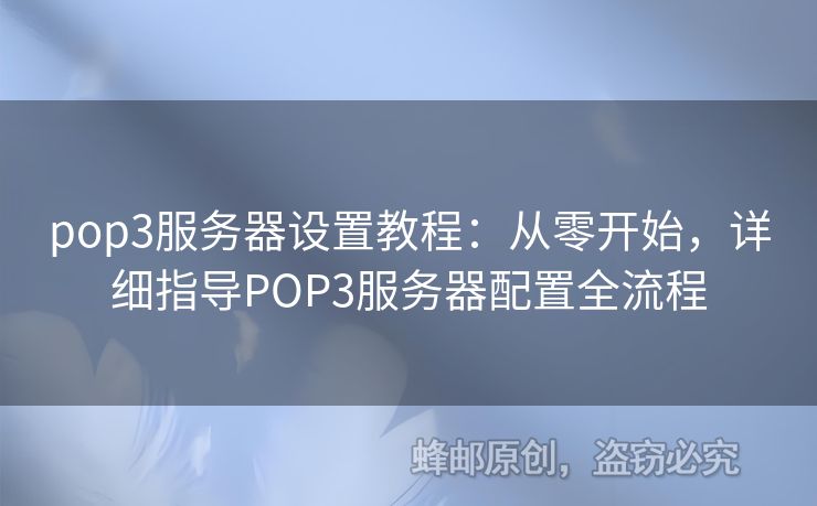 pop3服務(wù)器設(shè)置教程：從零開始，詳細(xì)指導(dǎo)POP3服務(wù)器配置全流程