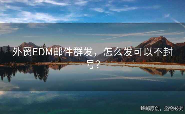 外貿(mào)EDM郵件群發(fā)，怎么發(fā)可以不封號？